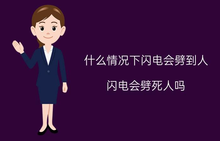 什么情况下闪电会劈到人（闪电会劈死人吗 闪电会不会两次击中同一个地方）